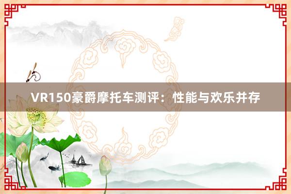 VR150豪爵摩托车测评：性能与欢乐并存