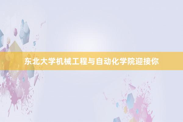 东北大学机械工程与自动化学院迎接你