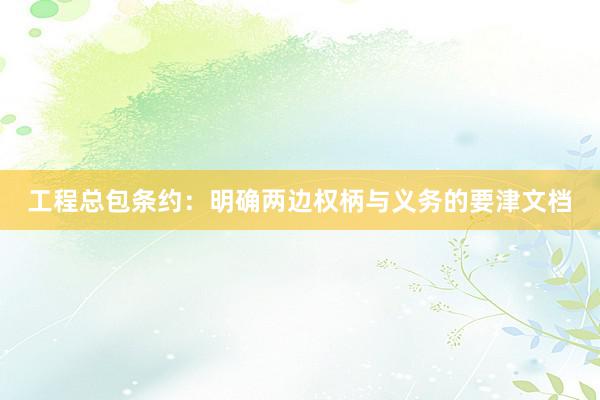 工程总包条约：明确两边权柄与义务的要津文档