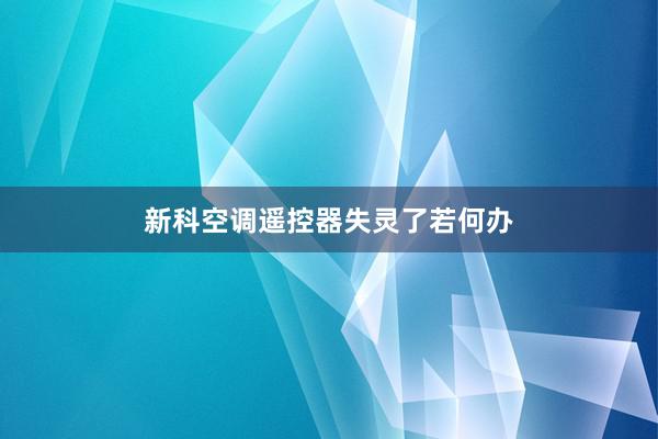 新科空调遥控器失灵了若何办